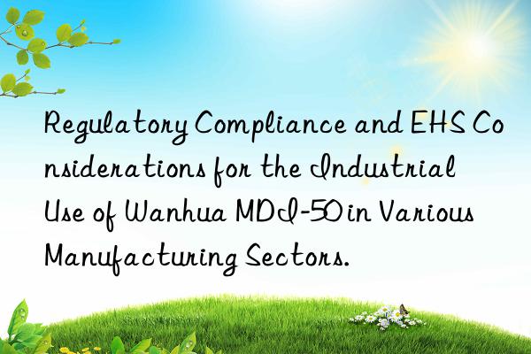 regulatory compliance and ehs considerations for the industrial use of  mdi-50 in various manufacturing sectors.