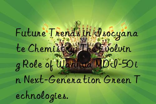 future trends in isocyanate chemistry: the evolving role of  mdi-50 in next-generation green technologies.