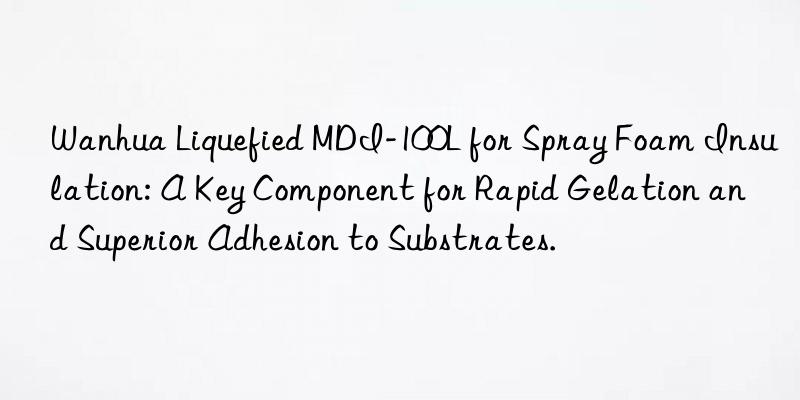 liquefied mdi-100l for spray foam insulation: a key component for rapid gelation and superior adhesion to substrates.
