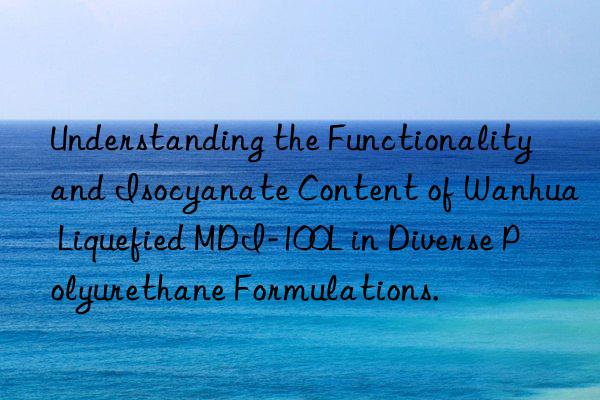 understanding the functionality and isocyanate content of  liquefied mdi-100l in diverse polyurethane formulations.