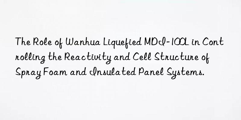 the role of  liquefied mdi-100l in controlling the reactivity and cell structure of spray foam and insulated panel systems.