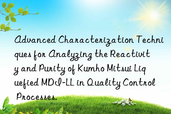 advanced characterization techniques for analyzing the reactivity and purity of  liquefied mdi-ll in quality control processes.