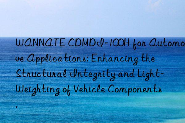 wannate cdmdi-100h for automotive applications: enhancing the structural integrity and light-weighting of vehicle components.