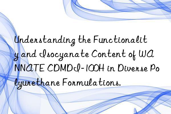understanding the functionality and isocyanate content of wannate cdmdi-100h in diverse polyurethane formulations.