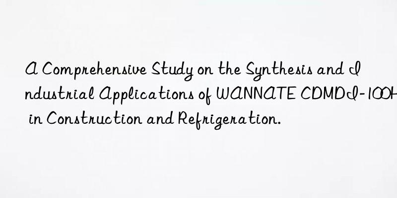 a comprehensive study on the synthesis and industrial applications of wannate cdmdi-100h in construction and refrigeration.
