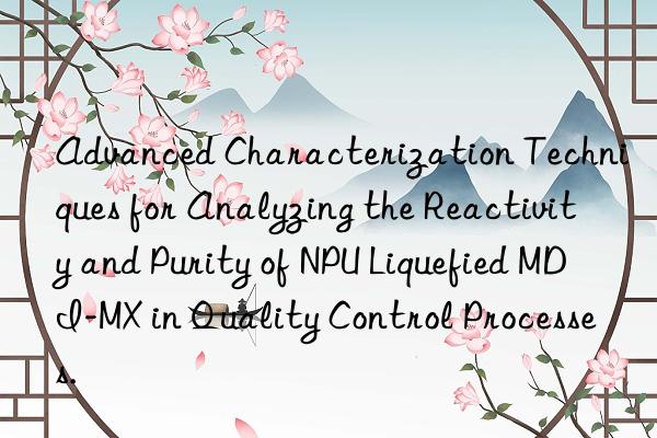 advanced characterization techniques for analyzing the reactivity and purity of npu liquefied mdi-mx in quality control processes.