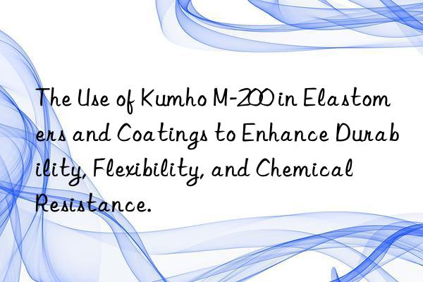 the use of kumho m-200 in elastomers and coatings to enhance durability, flexibility, and chemical resistance.