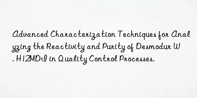 advanced characterization techniques for analyzing the reactivity and purity of desmodur w. h12mdi in quality control processes.