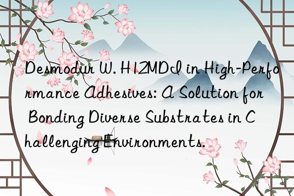 desmodur w. h12mdi in high-performance adhesives: a solution for bonding diverse substrates in challenging environments.