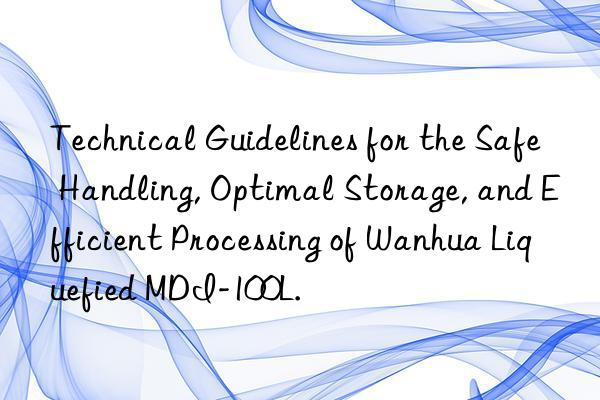 technical guidelines for the safe handling, optimal storage, and efficient processing of  liquefied mdi-100l.