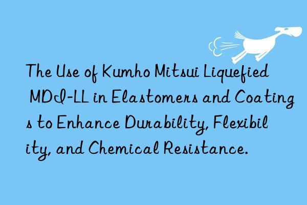 the use of  liquefied mdi-ll in elastomers and coatings to enhance durability, flexibility, and chemical resistance.