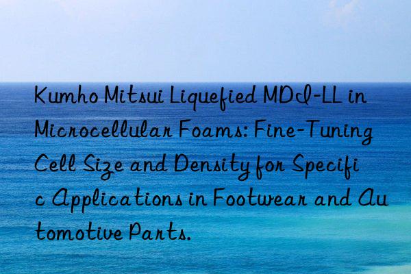  liquefied mdi-ll in microcellular foams: fine-tuning cell size and density for specific applications in footwear and automotive parts.