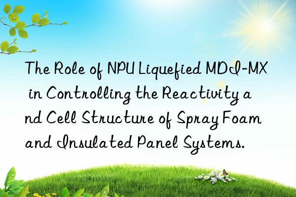the role of npu liquefied mdi-mx in controlling the reactivity and cell structure of spray foam and insulated panel systems.