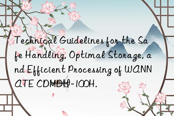 technical guidelines for the safe handling, optimal storage, and efficient processing of wannate cdmdi-100h.