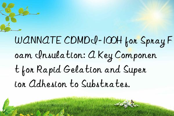 wannate cdmdi-100h for spray foam insulation: a key component for rapid gelation and superior adhesion to substrates.