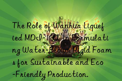 the role of  liquefied mdi-100l in formulating water-blown rigid foams for sustainable and eco-friendly production.