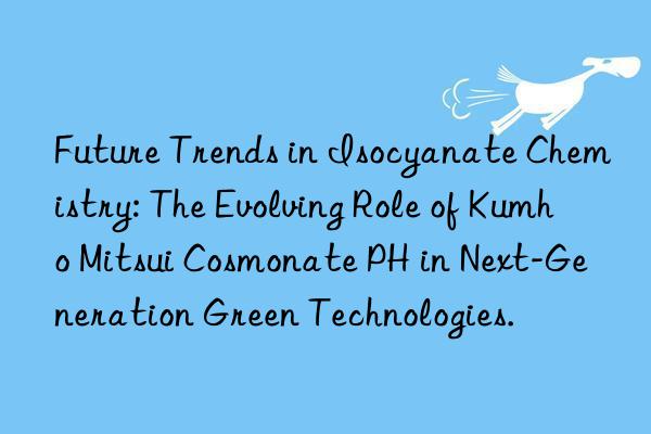 future trends in isocyanate chemistry: the evolving role of  cosmonate ph in next-generation green technologies.