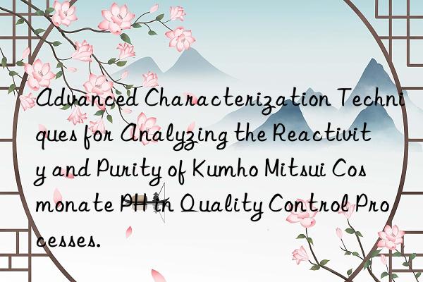 advanced characterization techniques for analyzing the reactivity and purity of cosmonate ph in quality control processes.