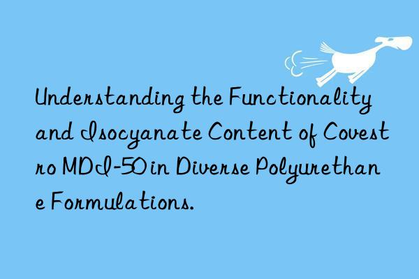 understanding the functionality and isocyanate content of  mdi-50 in diverse polyurethane formulations.