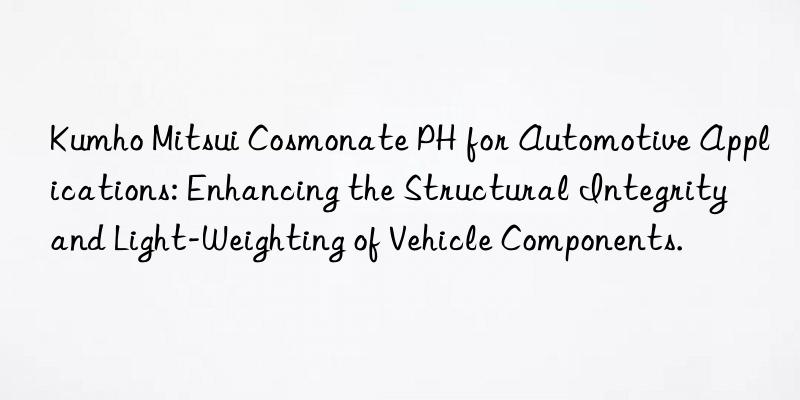  cosmonate ph for automotive applications: enhancing the structural integrity and light-weighting of vehicle components.