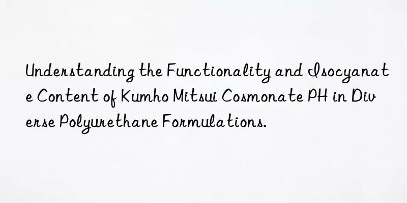 understanding the functionality and isocyanate content of  cosmonate ph in diverse polyurethane formulations.