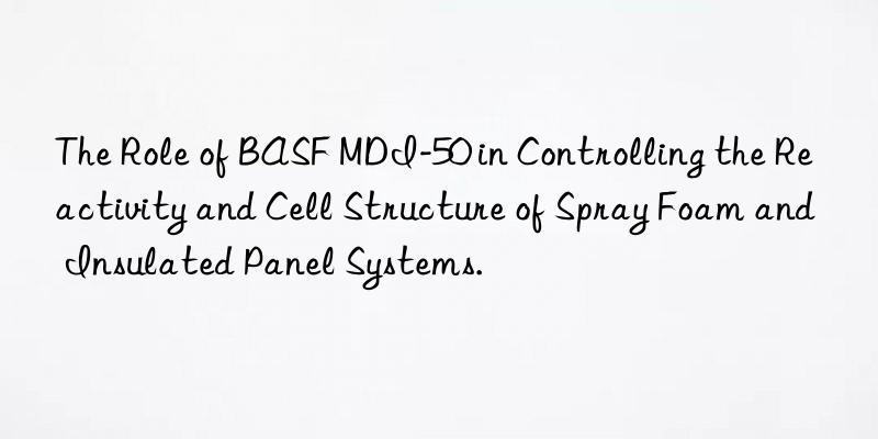 the role of  mdi-50 in controlling the reactivity and cell structure of spray foam and insulated panel systems.