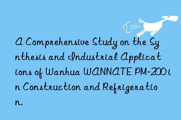 a comprehensive study on the synthesis and industrial applications of  wannate pm-200 in construction and refrigeration.