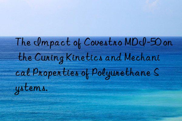 the impact of mdi-50 on the curing kinetics and mechanical properties of polyurethane systems.