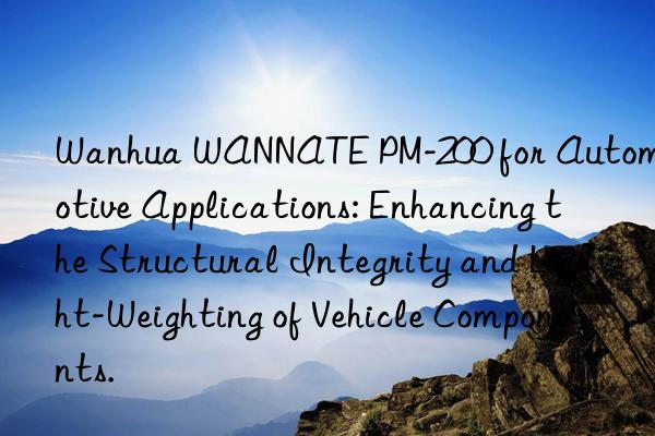  wannate pm-200 for automotive applications: enhancing the structural integrity and light-weighting of vehicle components.