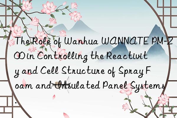the role of  wannate pm-200 in controlling the reactivity and cell structure of spray foam and insulated panel systems.