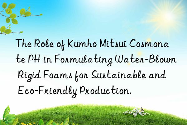 the role of  cosmonate ph in formulating water-blown rigid foams for sustainable and eco-friendly production.
