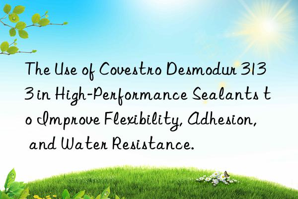 the use of desmodur 3133 in high-performance sealants to improve flexibility, adhesion, and water resistance.