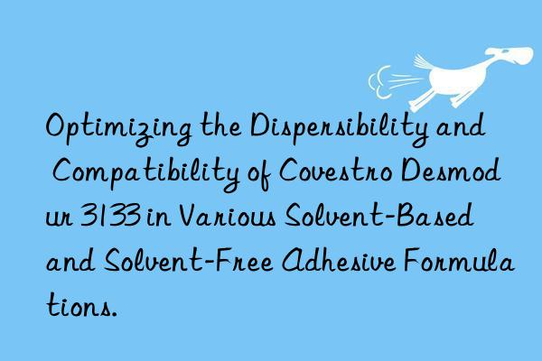 optimizing the dispersibility and compatibility of  desmodur 3133 in various solvent-based and solvent-free adhesive formulations.