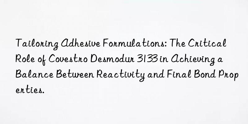 tailoring adhesive formulations: the critical role of  desmodur 3133 in achieving a balance between reactivity and final bond properties.