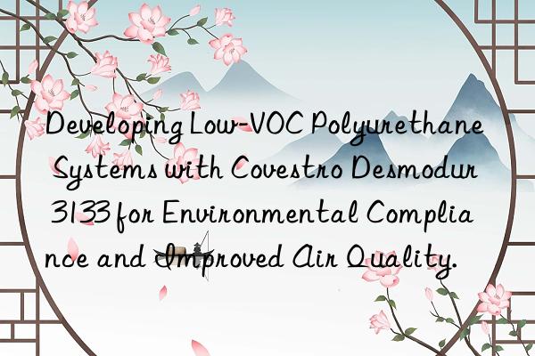 developing low-voc polyurethane systems with  desmodur 3133 for environmental compliance and improved air quality.