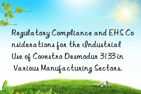 regulatory compliance and ehs considerations for the industrial use of  desmodur 3133 in various manufacturing sectors.