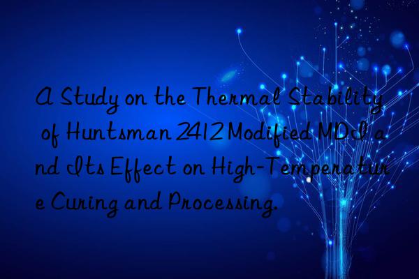 a study on the thermal stability of  2412 modified mdi and its effect on high-temperature curing and processing.