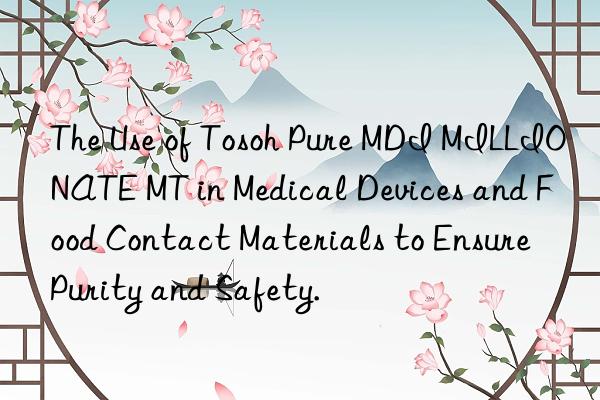 the use of  pure mdi millionate mt in medical devices and food contact materials to ensure purity and safety.