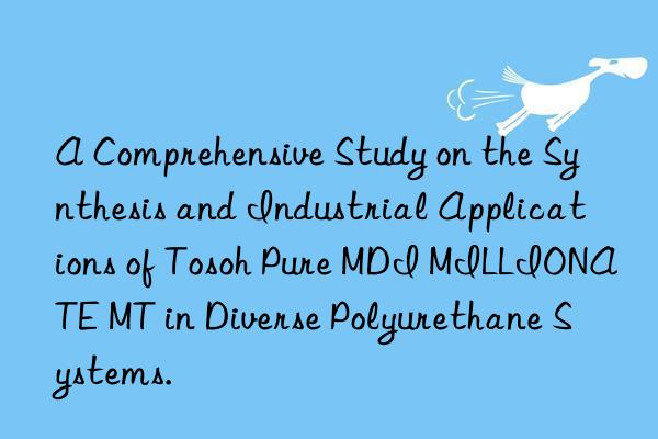 a comprehensive study on the synthesis and industrial applications of  pure mdi millionate mt in diverse polyurethane systems.