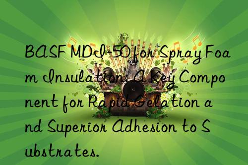  mdi-50 for spray foam insulation: a key component for rapid gelation and superior adhesion to substrates.