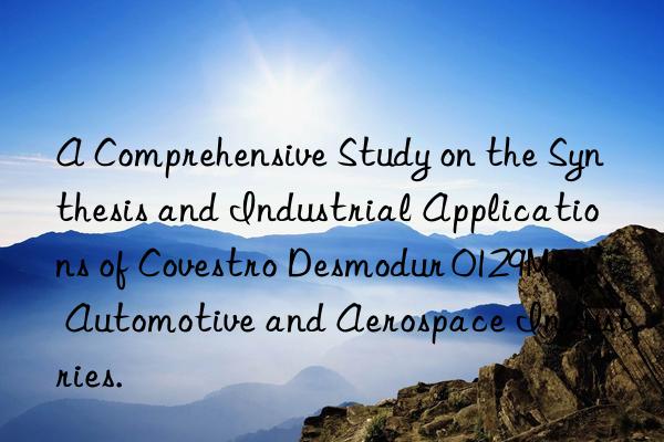a comprehensive study on the synthesis and industrial applications of  desmodur 0129m in automotive and aerospace industries.