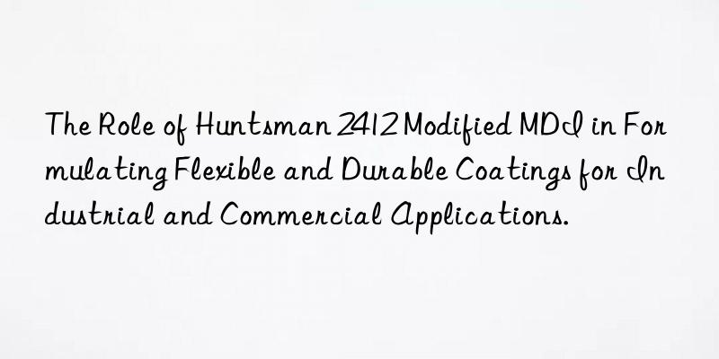 the role of  2412 modified mdi in formulating flexible and durable coatings for industrial and commercial applications.