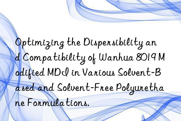 optimizing the dispersibility and compatibility of  8019 modified mdi in various solvent-based and solvent-free polyurethane formulations.