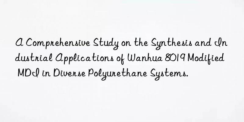 a comprehensive study on the synthesis and industrial applications of  8019 modified mdi in diverse polyurethane systems.