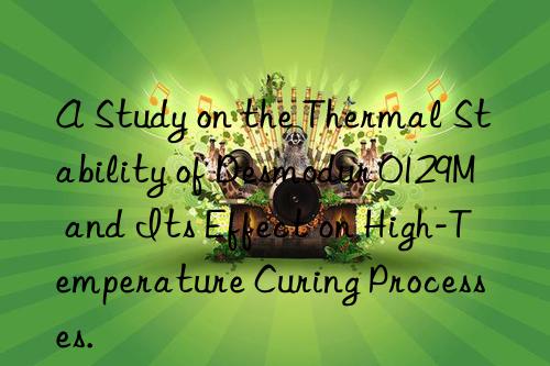 a study on the thermal stability of desmodur 0129m and its effect on high-temperature curing processes.