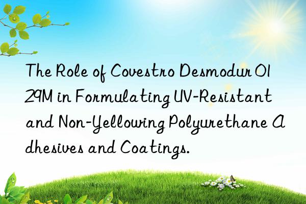 the role of  desmodur 0129m in formulating uv-resistant and non-yellowing polyurethane adhesives and coatings.