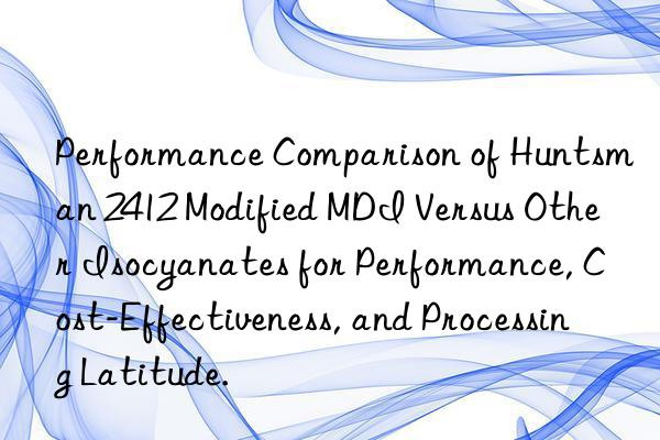 performance comparison of  2412 modified mdi versus other isocyanates for performance, cost-effectiveness, and processing latitude.