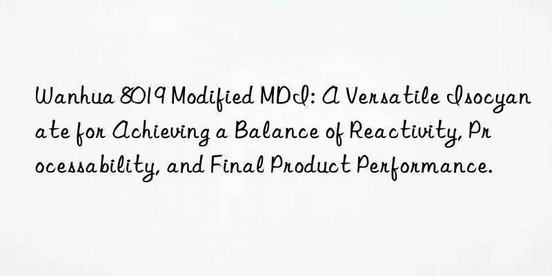 8019 modified mdi: a versatile isocyanate for achieving a balance of reactivity, processability, and final product performance.