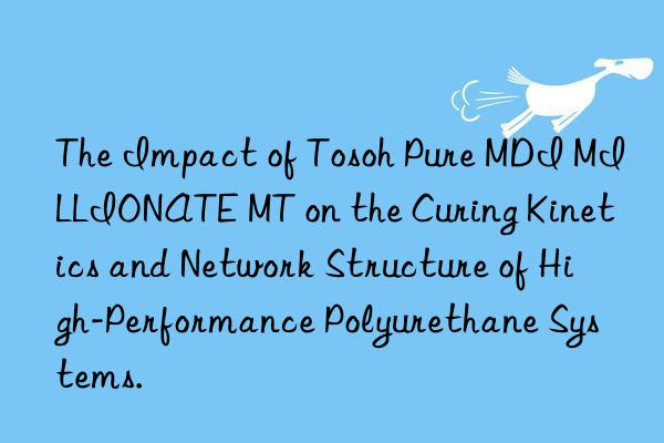 the impact of  pure mdi millionate mt on the curing kinetics and network structure of high-performance polyurethane systems.