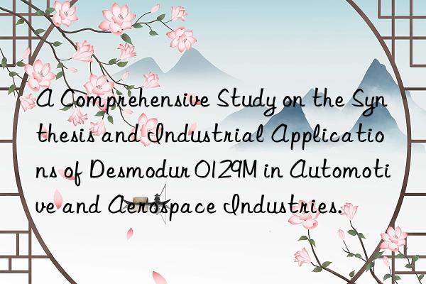 a comprehensive study on the synthesis and industrial applications of desmodur 0129m in automotive and aerospace industries.